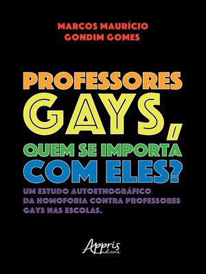 cover image of Professores Gays, quem se Importa com Eles? Um Estudo Autoetnográfico da Homofobia contra Professores Gays nas Escolas